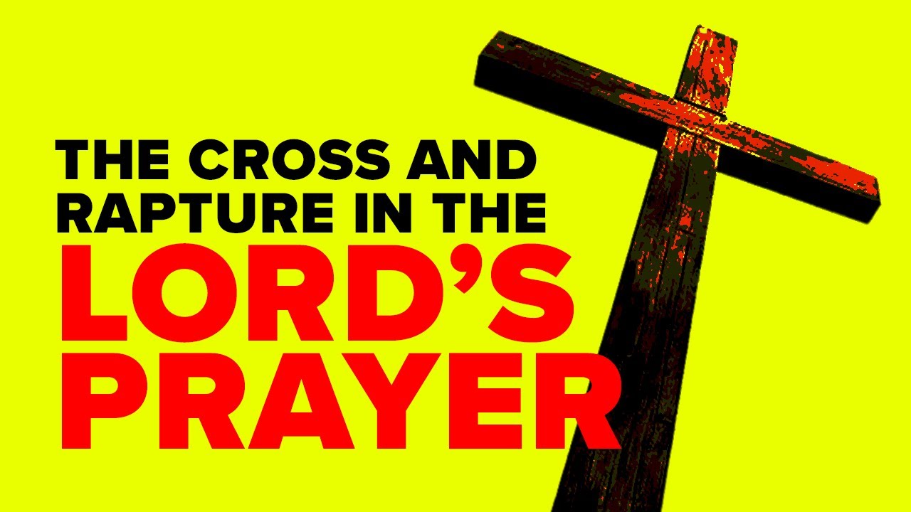 THE CROSS & RAPTURE IN THE LORD'S PRAYER