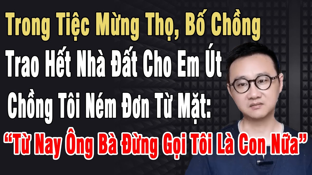Tiệc Mừng Thọ, Bố Ck Trao Hết Đất Cho Em Út. Chồng Tôi Ném Đơn Từ Mặt: “Từ Nay Đừng Gọi Tôi Là Con