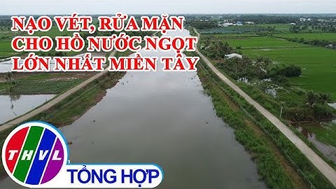 Nạo vét, rửa mặn cho hồ nước ngọt lớn nhất miền Tây