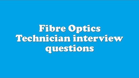 Fibre Optics Technician interview questions