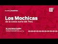 Los Mochicas de la costa norte del Perú | CLASE MAESTRA | EPISODIO 8