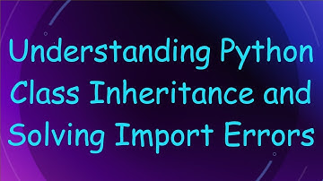 Understanding Python Class Inheritance and Solving Import Errors