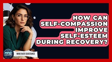 How Can Self-compassion Improve Self-esteem During Recovery? - Mind Over Substance