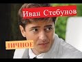 Стебунов Иван. Биография. Личная жизнь