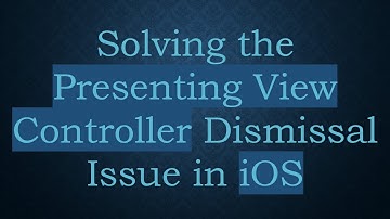 Solving the Presenting View Controller Dismissal Issue in iOS