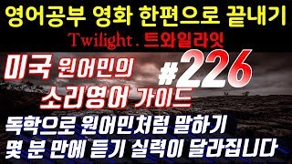 [원어민과영어공부]#226 영화한편끝내기! (feat.트와일라잇.Twilight) 발성영어(소리영어)+영어듣기+영어회화 한번에정복