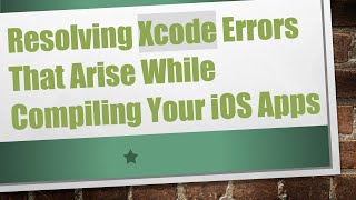Resolving Xcode Errors That Arise While Compiling Your iOS Apps