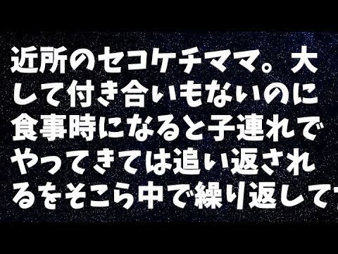 【修羅場】近所のセコケチママ。大して付き合いもないのに食事時になると子連れでやってきては追い返されるをそこら中で繰り返してたのだが、ある時…