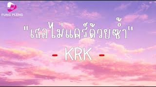 เธอไม่แคร์ด้วยซ้ำ - KRK - [เนื้อเพลง]