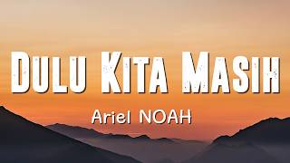 Ariel NOAH - Dulu Kita Masih Lyrics