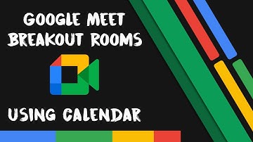 Google Calendar & Google Meet Updates - April 2021 Setting up Breakout Rooms through Google Calendar