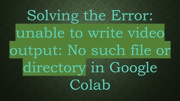 Solving the Error: unable to write video output: No such file or directory in Google Colab