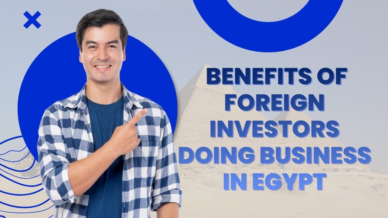 Benefits of Foreign Investors Doing Business in Egypt