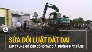 Sửa đổi Luật Đất đai tập trung gỡ khó công tác giải phóng mặt bằng | Truyền hình Quốc hội Việt Nam