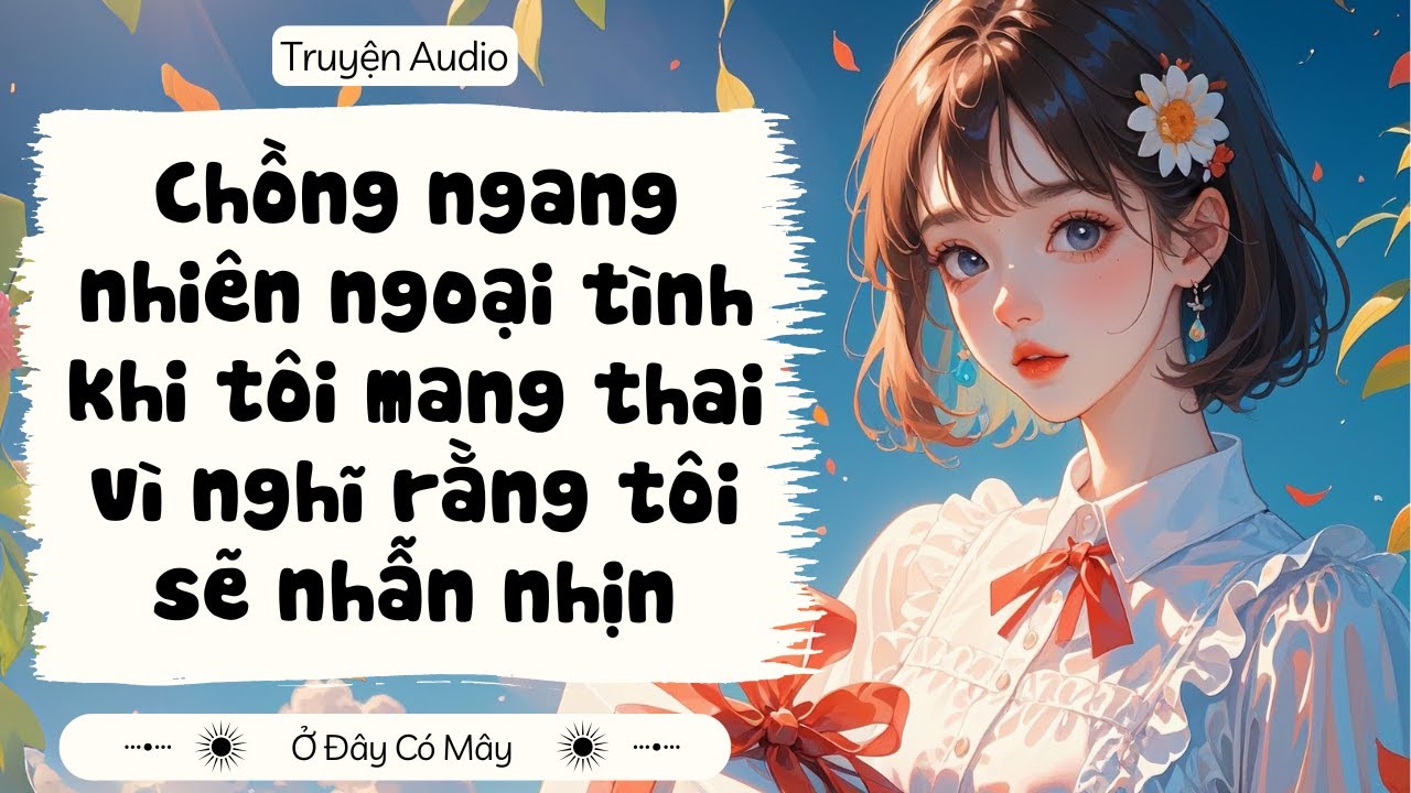 [Truyện Audio] Chồng ngoại tình khi tôi mang thai vì nghĩ rằng tôi sẽ nhẫn nhịn | Ở Đây Có Mây