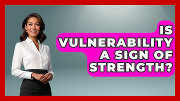 Is Vulnerability A Sign Of Strength? - The Love Workshop