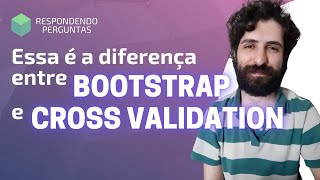 Entenda a diferença entre bootstrap e validação cruzada | Respondendo Perguntas