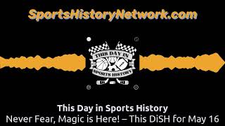 Never Fear, Magic is Here! – This DiSH for May 16 | This Day in Sports History