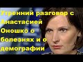 Утренний разговор с Анастасией Оношко о болезнях и о демографии