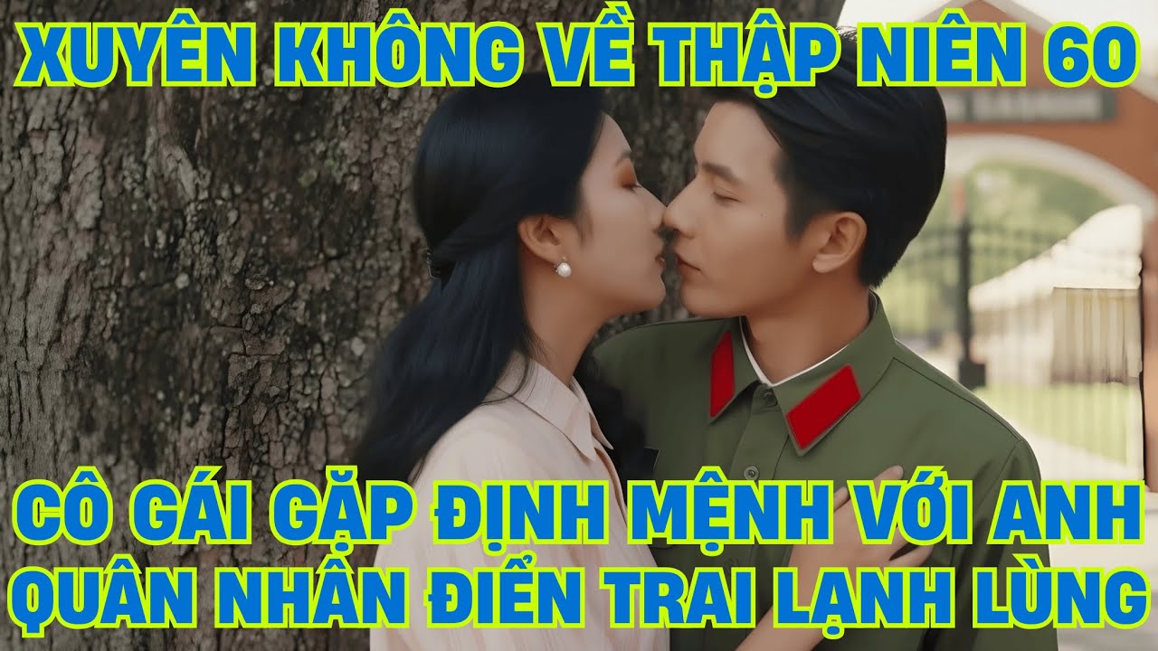 Review phim | Xuyên Không Về Thập Niên 60 Cô Gái Gặp Định Mệnh Với Anh Quân Nhân Điển Trai Lạnh Lùng