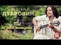 ТЫ НЕ МОЯ ЖЕНЩИНА ❀ ДУШЕВНАЯ РУССКАЯ ПЕСНЯ ❀ СЕРГЕЙ ДУБРОВИН ❀ SERGEY DUBROVIN