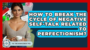 How To Break The Cycle Of Negative Self-Talk Related To Perfectionism? - The Time Management Pro