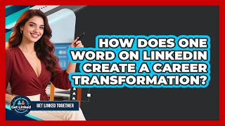 How Does One Word On LinkedIn Create A Career Transformation? - Get Linked Together