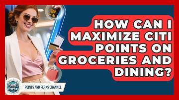 How Can I Maximize Citi Points on Groceries and Dining? | Points and Perks Channel News