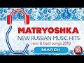 NEW RUSSIAN MUSIC HITS  🎧 MATRYOSHKA 🎧 MARCH 2019 🎧 NEW & BEST SONGS