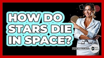 How Do Stars Die In Space? - Physics Frontier