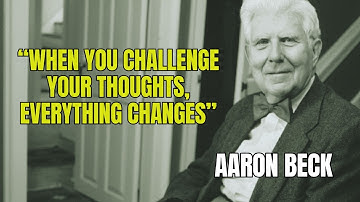 When you challenge your thoughts, everything changes – Aaron Beck