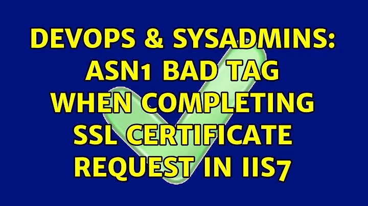DevOps & SysAdmins: ASN1 bad tag when completing ssl certificate request in IIS7