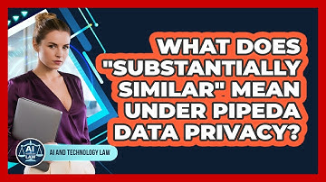 What Does "substantially Similar" Mean Under PIPEDA Data Privacy? - AI and Technology Law