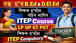 বন্ধ হ'ব B.Ed/D.El.Ed|শিক্ষক হ'বলৈ পঢ়িব লাগিব ITEP|LP UP GT PGT ৰ বাবে ITEP Compulsory