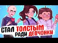 Стал толстым ради девчонки (во имя любви) [АНИМАЦИЯ ЖИЗНЬ С ПОДЛИВОЙ]