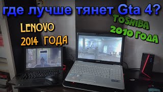 где лучше тянет GTA 4? на ноутбуке Lenovo 2014 года или Toshiba 2010 года?