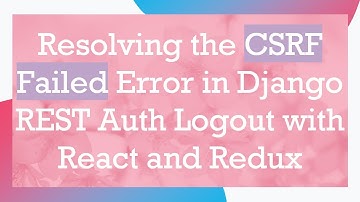 Resolving the CSRF Failed Error in Django REST Auth Logout with React and Redux