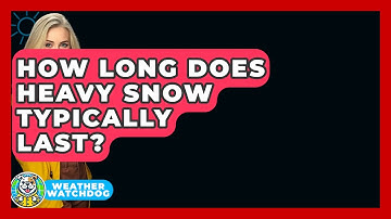 How Long Does Heavy Snow Typically Last? - Weather Watchdog