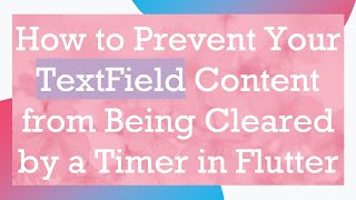 How to Prevent Your TextField Content from Being Cleared by a Timer in Flutter