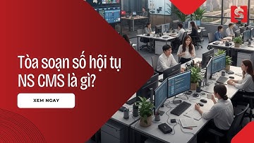 Giải pháp cho báo chí hiện đại: Tòa soạn số hội tụ NS CMS là gì?