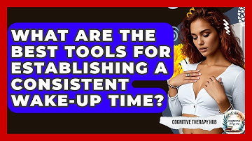 What Are The Best Tools For Establishing A Consistent Wake-up Time? - Cognitive Therapy Hub