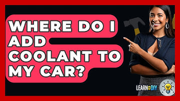 Where Do I Add Coolant To My Car? - LearnToDIY360.com