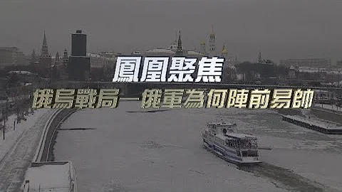 俄烏戰局——俄軍為何陣前易帥｜總參謀長親任總指揮，俄烏衝突會否再度升級？｜鳳凰聚焦 20230116 - 天天要聞