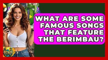 What Are Some Famous Songs That Feature The Berimbau? - Brazil Travel Expert