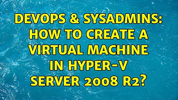 DevOps & SysAdmins: How to create a virtual machine in hyper-v server 2008 r2? (2 Solutions!!)