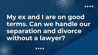 If my ex and I are on good terms, can we handle our separation agreement without a lawyer?