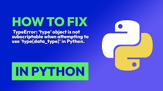 how to fix  typeerror: 'type' object is not subscriptable when attempting to ... in python