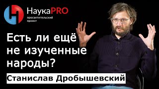 Дикие и неизученные народы – антрополог Станислав Дробышевский | Научпоп