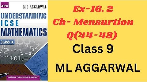 MENSURATION CLASS 9.EX-16.2(44, -48). ML AGGARWAL. ICSE MATH.