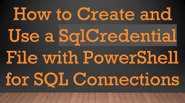 How to Create and Use a SqlCredential File with PowerShell for SQL Connections